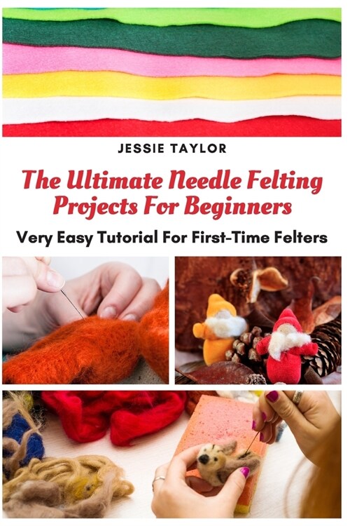 The Ultimate Needle Felting Projects For Beginners: Very Easy Tutorial For First-Time Felters (Paperback)