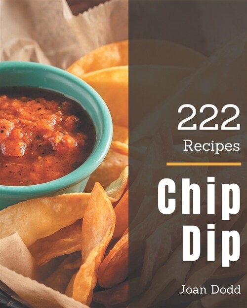 222 Chip Dip Recipes: A Chip Dip Cookbook You Wont be Able to Put Down (Paperback)