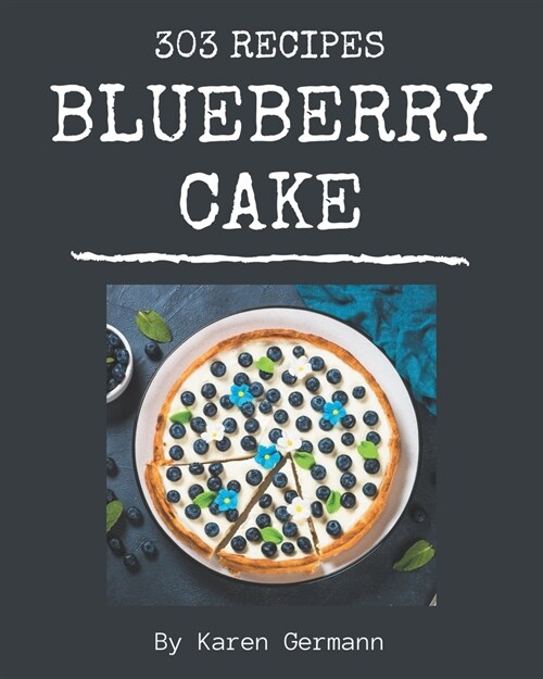 303 Blueberry Cake Recipes: Start a New Cooking Chapter with Blueberry Cake Cookbook! (Paperback)