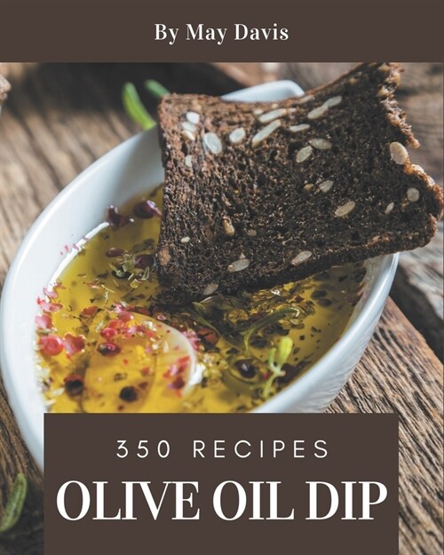 350 Olive Oil Dip Recipes: Home Cooking Made Easy with Olive Oil Dip Cookbook! (Paperback)