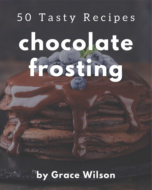 50 Tasty Chocolate Frosting Recipes: The Highest Rated Chocolate Frosting Cookbook You Should Read (Paperback)
