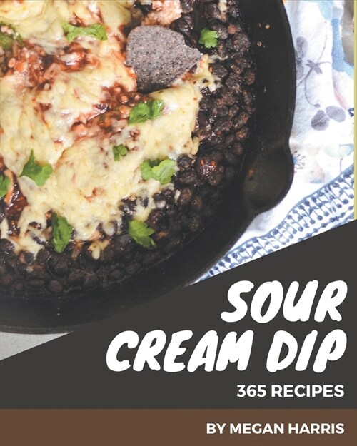 365 Sour Cream Dip Recipes: Everything You Need in One Sour Cream Dip Cookbook! (Paperback)