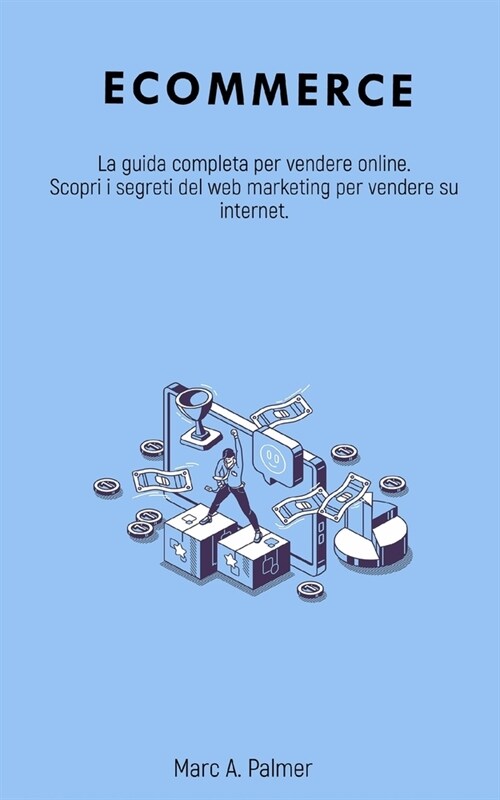 Ecommerce: La guida completa per vendere online. Scopri i segreti del web marketing per vendere su internet. (Paperback)