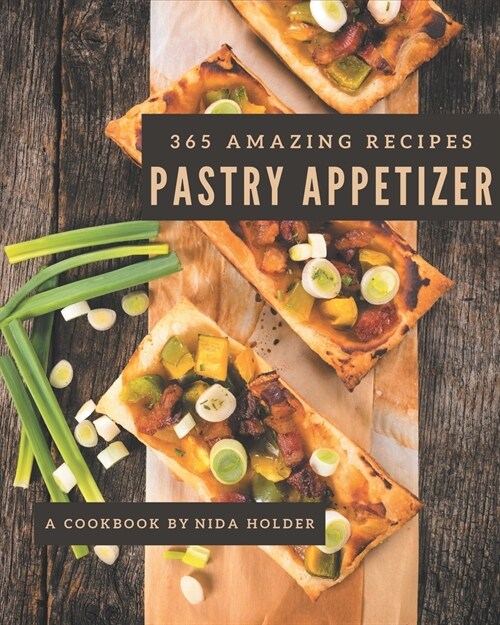 365 Amazing Pastry Appetizer Recipes: A Pastry Appetizer Cookbook for All Generation (Paperback)