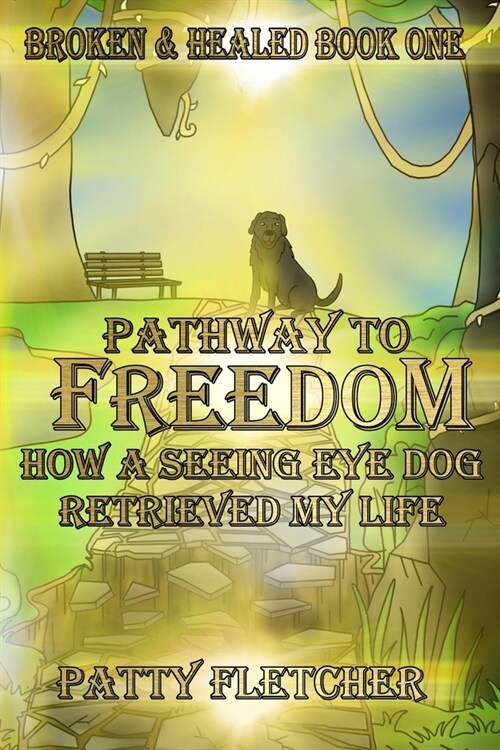 Pathway to Freedom - Book One: Broken and Healed - How a Seeing Eye Dog Retrieved My Life (Paperback)