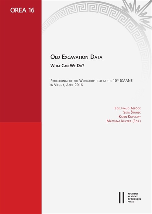 Old Excavation Data. What Can We Do?: Proceedings of the Workshop Held at the 10th Icaane in Vienna, April 2016 (Hardcover)