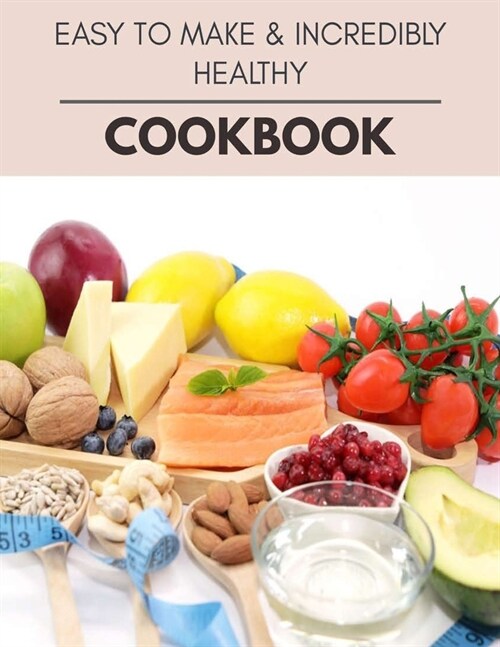 Easy To Make & Incredibly Healthy Cookbook: New Recipes - Cooking Made Easy and Flexible Dieting to Work with Your Body (Paperback)
