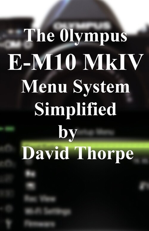 The Olympus E-M10 Mark IV Menu System Simplified (Paperback)