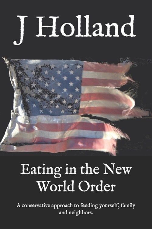 Eating in the New World Order: A conservative approach to feeding yourself, family and neighbors. (Paperback)