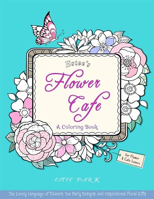 Estees Flower Cafe: A Coloring Book: The Lovely Language of Flowers, Tea Party Designs, and Inspirational Floral Gifts for Women (Paperback)