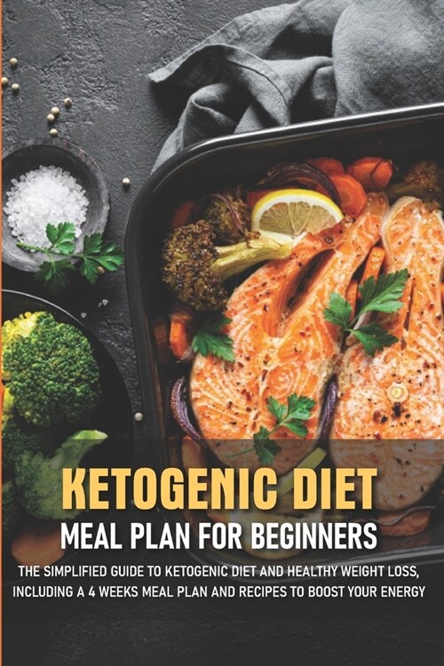 Ketogenic Diet Meal Plan For Beginners The Simplified Guide To Ketogenic Diet And Healthy Weight Loss, Including A 4 Weeks Meal: Ketogenic Diet For Be (Paperback)