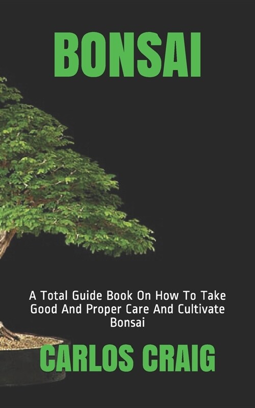 Bonsai: A Total Guide Book On How To Take Good And Proper Care And Cultivate Bonsai (Paperback)