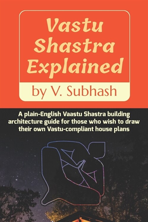 Vastu Shastra Explained: A plain-English Vaastu Shastra building architecture guide for those who wish to draw their own Vastu-compliant house (Paperback)