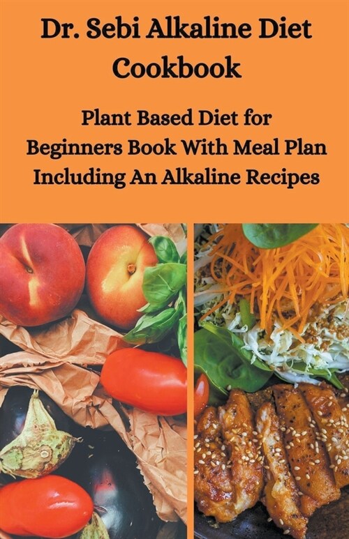 Dr. Sebi Alkaline Diet Cookbook: Plant Based Diet for Beginners Book With Meal Plan Including Alkaline Recipes (Paperback)