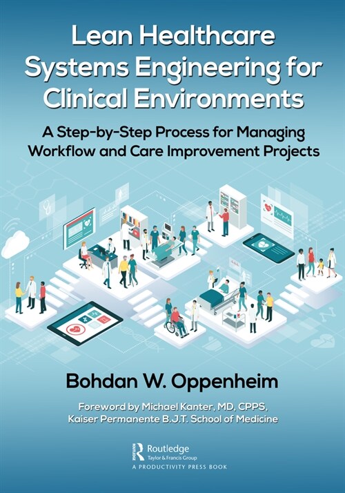 Lean Healthcare Systems Engineering for Clinical Environments : A Step-by-Step Process for Managing Workflow and Care Improvement Projects (Paperback)
