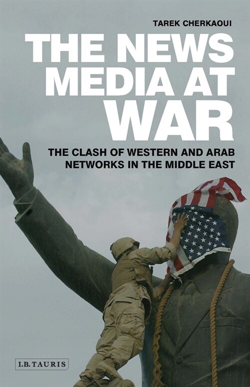 The News Media At War : The Clash of Western and Arab Networks in the Middle East (Paperback)