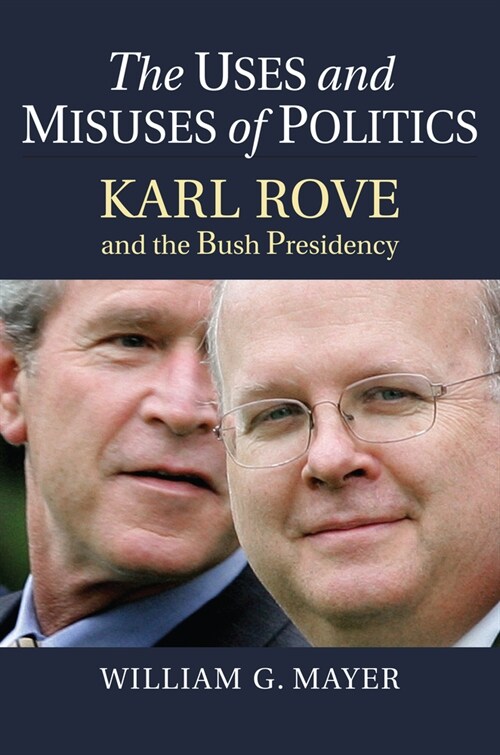 The Uses and Misuses of Politics: Karl Rove and the Bush Presidency (Hardcover)