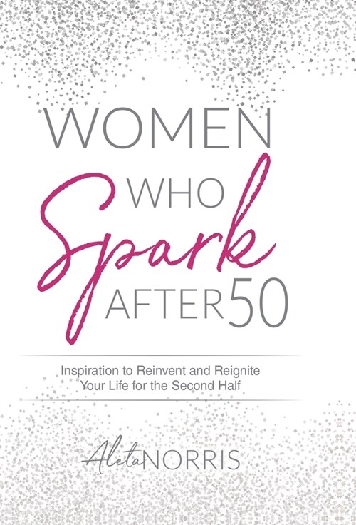 Women Who Spark After 50: Inspiration to Reinvent and Reignite Your Life for the Second Half (Hardcover)