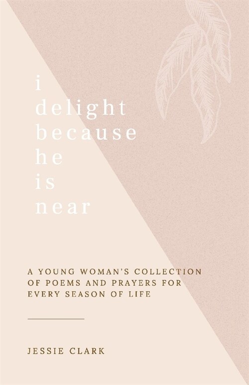 I Delight Because He Is Near: A Young Womans Collection of Poems and Prayers for Every Season of Life. (Paperback)