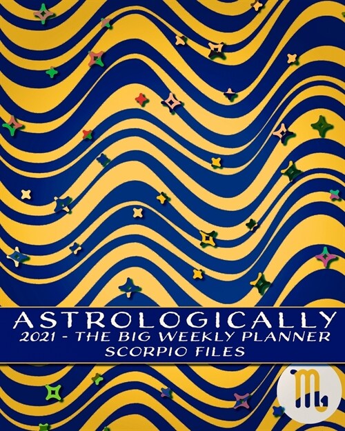 2021 - Astrologically - The Big Weekly Planner - Scorpio Files: An Astrology Guide - Horoscopes and I Ching for the New Year (Paperback)
