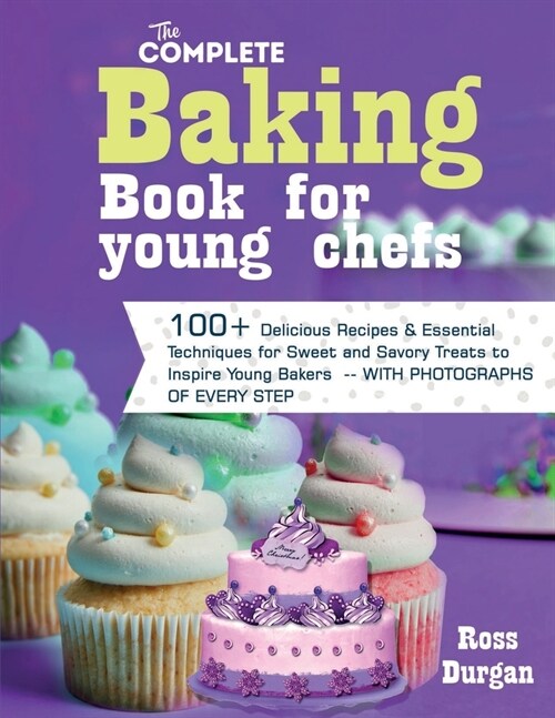 The Complete Baking Book for Young Chefs: 100+ delicious recipes & essential techniques for sweet and savory treats to inspire young bakers -- with ph (Paperback)