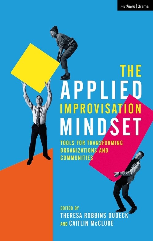 The Applied Improvisation Mindset : Tools for Transforming Organizations and Communities (Paperback)