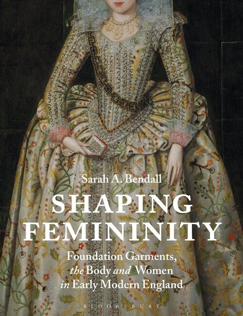 Shaping Femininity : Foundation Garments, the Body and Women in Early Modern England (Paperback)