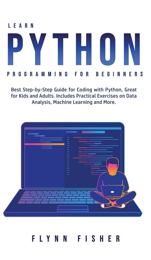 Learn Python Programming for Beginners: The Best Step-by-Step Guide for Coding with Python, Great for Kids and Adults. Includes Practical Exercises on (Hardcover)