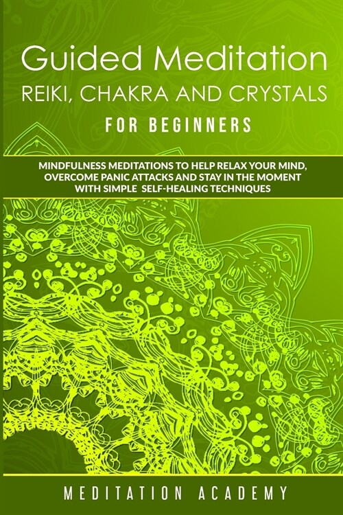 Guided Meditation, Reiki, Chakra And Crystals For Beginners: Mindfulness Meditations to Help Relax Your Mind, Overcome Panic Attacks and Stay in the M (Paperback)