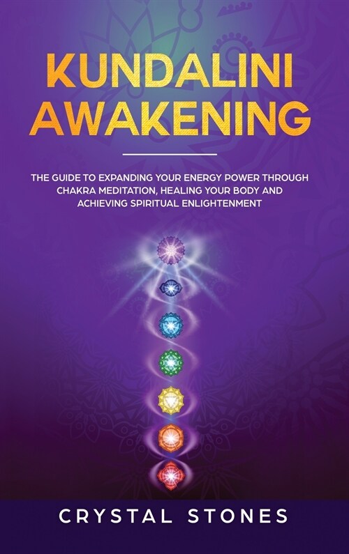 Kundalini Awakening: The Guide to Expanding Your Energy Power through Chakra Meditation, Healing Your Body and Achieving Spiritual Enlighte (Hardcover)