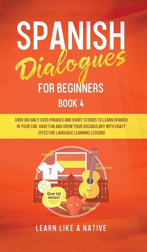 Spanish Dialogues for Beginners Book 4: Over 100 Daily Used Phrases and Short Stories to Learn Spanish in Your Car. Have Fun and Grow Your Vocabulary (Hardcover)