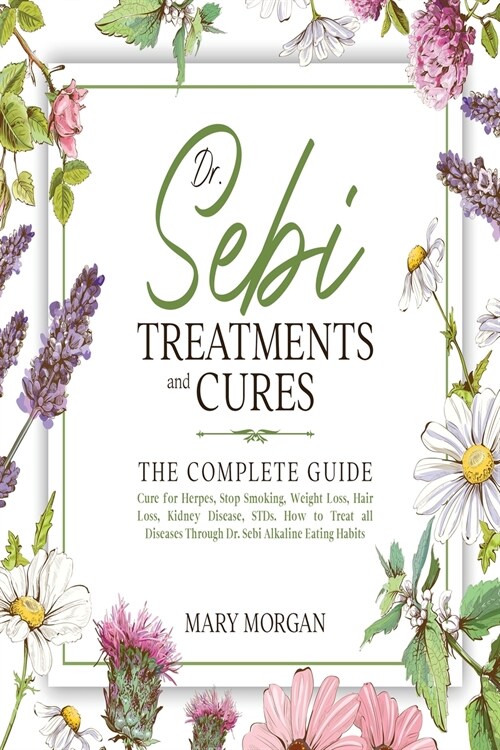 Dr Sebi Treatments and Cures: The Complete Guide. Cure for Herpes, Stop Smoking, Weight Loss, Hair Loss, Kidney Disease, STDs. How to Treat all Dise (Paperback)