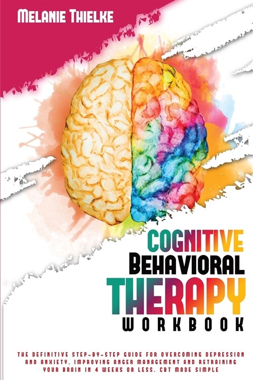 Cognitive Behavioral Therapy Workbook: The Definitive Step-By-Step Guide for Overcoming Depression and Anxiety, Improving Anger Management and Retrain (Paperback)