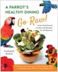 A Parrot's Healthy Dining - Go Raw! : Avian Nutritional Guide and Recipes for All Species (Paperback) 표지