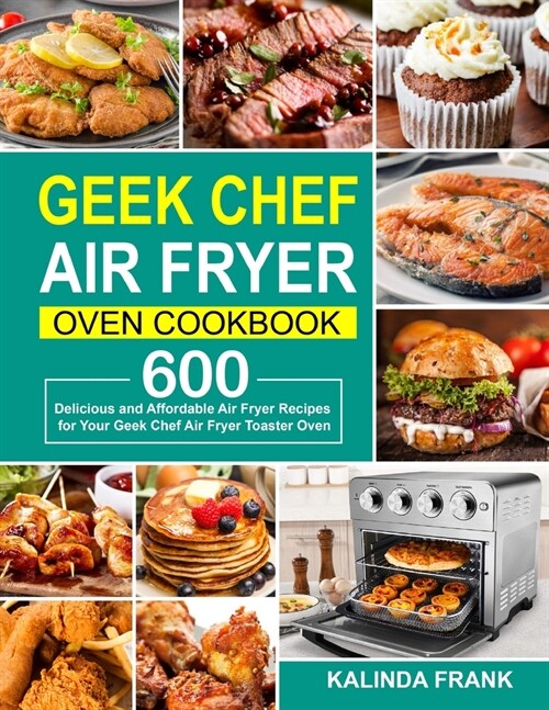 Geek Chef Air Fryer Oven Cookbook: 600 Delicious and Affordable Air Fryer Recipes for Your Geek Chef Air Fryer Toaster Oven (Paperback)