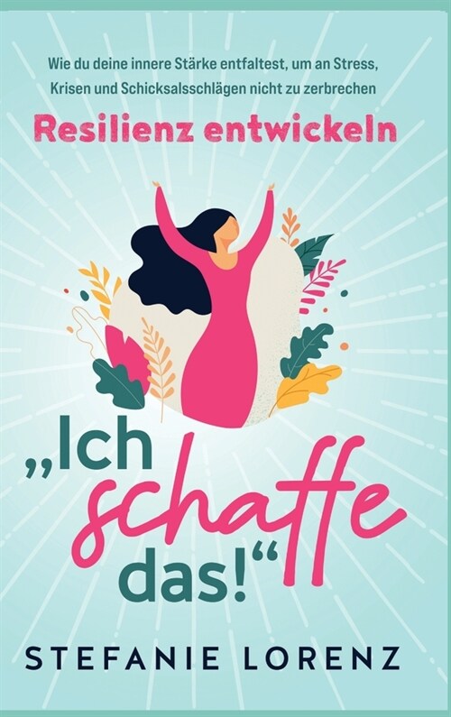 Resilienz entwickeln: Ich schaffe das! - Wie du deine innere St?ke entfaltest, um an Stress, Krisen und Schicksalsschl?en nicht zu zerbr (Hardcover)