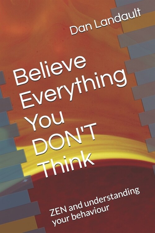 Believe Everything You DONT Think: ZEN and understanding your behaviour (Paperback)