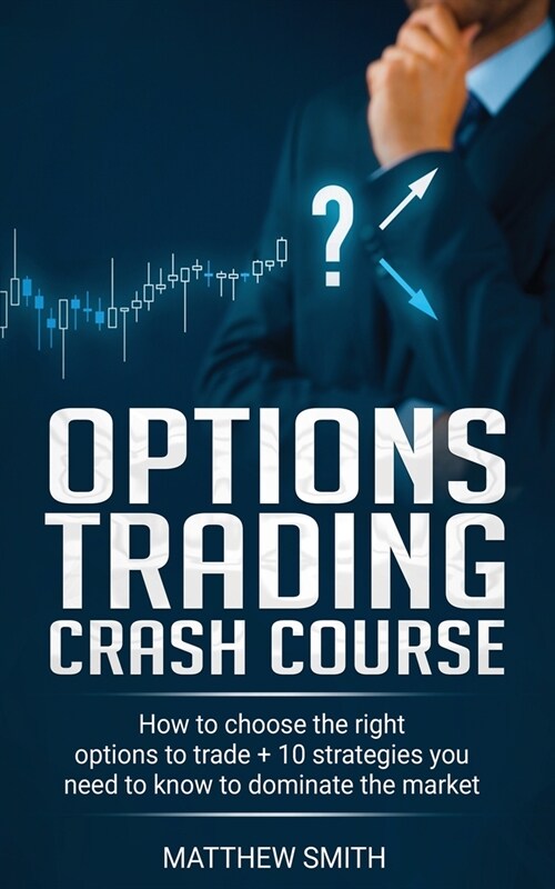 Options Trading Crash Course: How to choose the right options to trade + 10 strategies you need to know to dominate the market (Paperback)