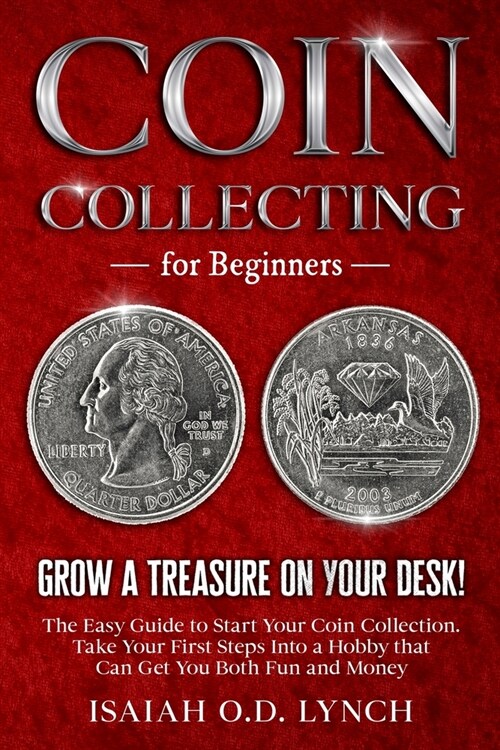 Coin Collecting for Beginners: Grow a Treasure on Your Desk! The Easy Guide to Start Your Coin Collection. Take Your First Steps Into a Hobby that Ca (Paperback)