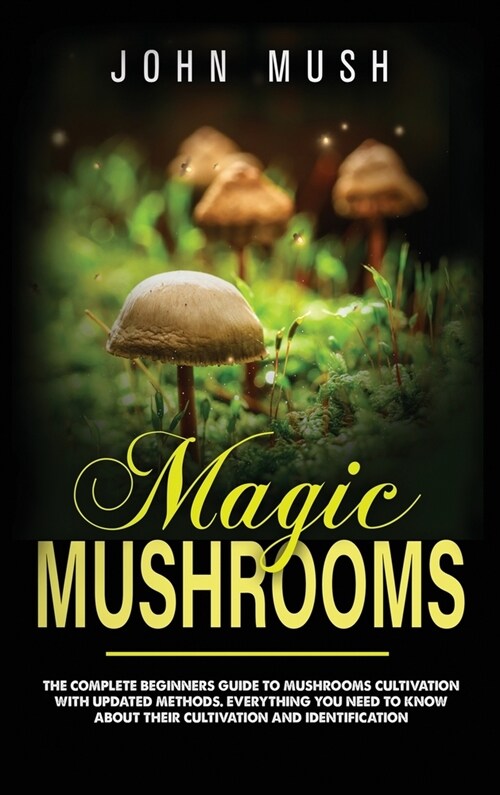 Magic Mushrooms: the complete beginners guide to mushrooms cultivation with updated methods. Everything you need to know about their c (Hardcover)