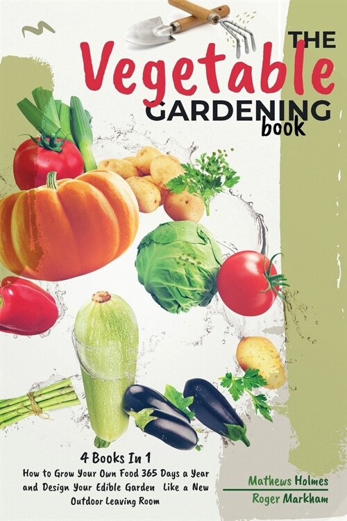 The Vegetable Gardening Book: 4 Books In 1, How to Grow Your Own Food 365 Days a Year and Design Your Edible Garden Like a New Outdoor Leaving Room (Paperback)