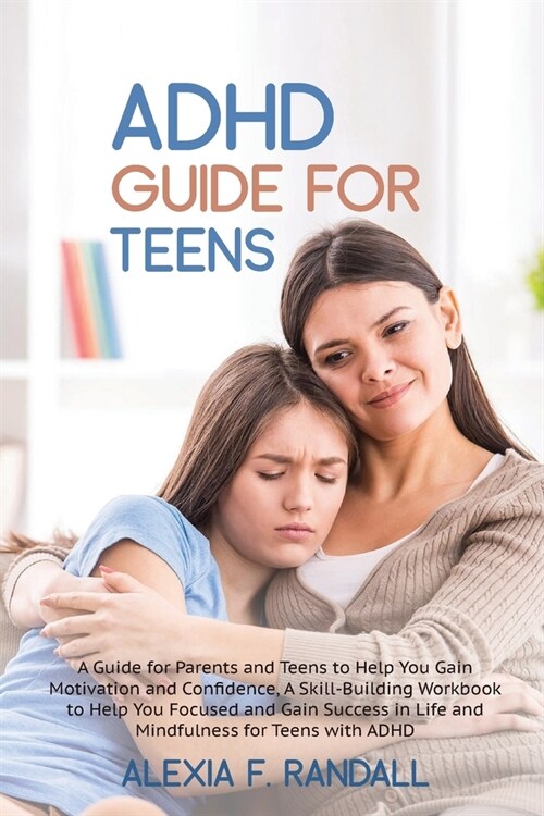 ADHD Guide for Teens: A Guide for Parents and Teens to Help You Gain Motivation and Confidence, A Skill-Building Workbook to Help You Focuse (Paperback)