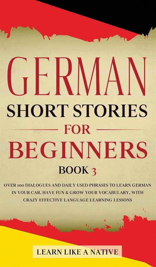 German Short Stories for Beginners Book 3: Over 100 Dialogues and Daily Used Phrases to Learn German in Your Car. Have Fun & Grow Your Vocabulary, wit (Hardcover)