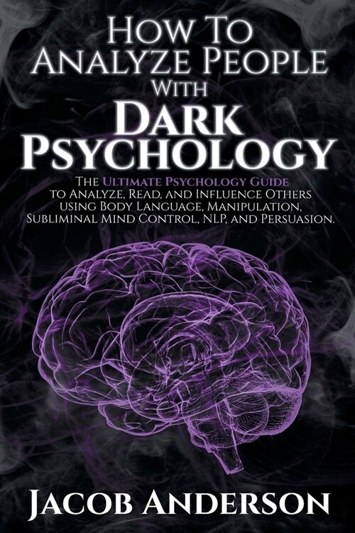 How to Analyze People with Dark Psychology: Improve Your Life with Secret Persuasion Techniques Learn How to Read, Analyze, And Influence People Throu (Paperback)