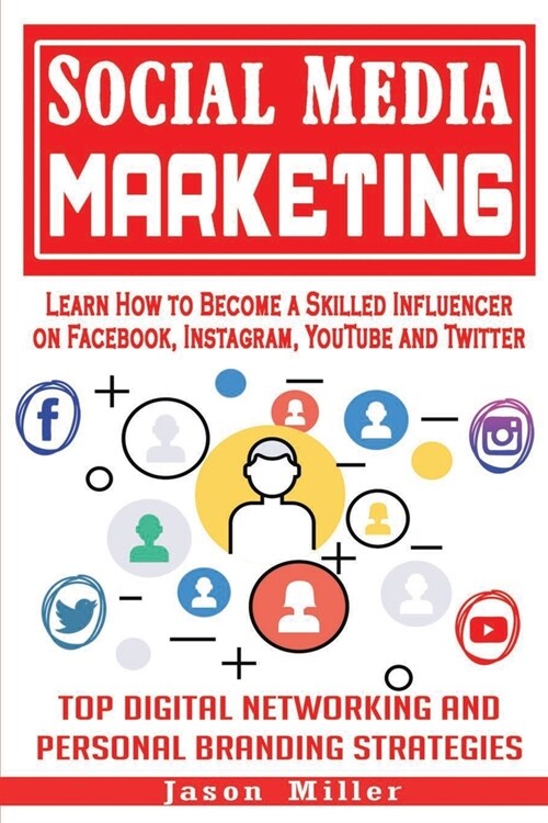 Social Media Marketing: Learn How to Become a Skilled Influencer on Facebook, Instagram, YouTube and Twitter: Top Digital Networking and Perso (Paperback)