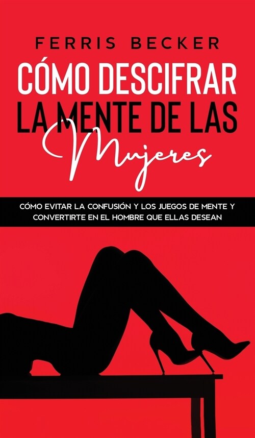 C?o Descifrar la Mente de las Mujeres: C?o evitar la confusi? y los juegos de mente y convertirte en el hombre que ellas desean (Hardcover)