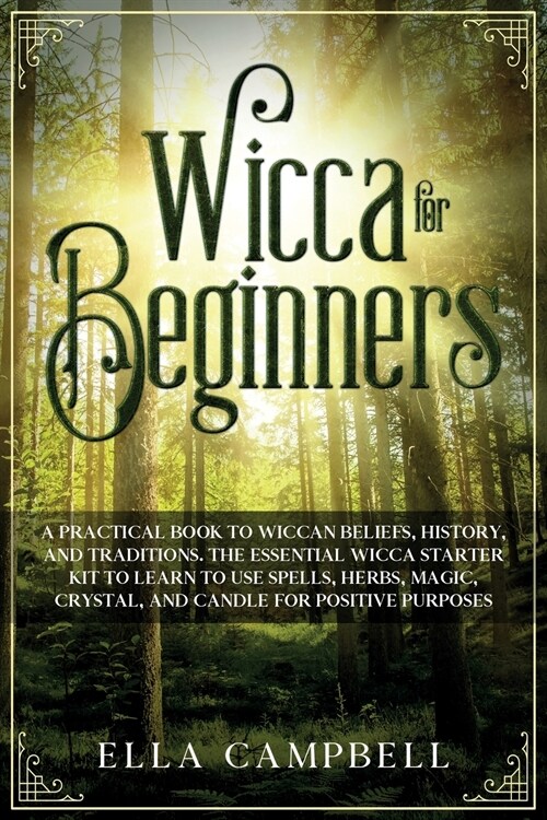 Wicca for beginners: A Practical Book to Wiccan Beliefs, History, and Traditions. The Essential Wicca Starter Kit to Learn to Use Spells, H (Paperback)