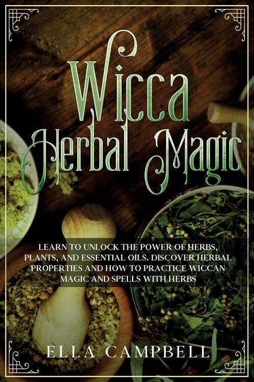 Wicca Herbal Magic: Learn to Unlock The Power of Herbs, Plants, and Essential Oils. Discover Herbal Properties and How to Practice Wiccan (Paperback)