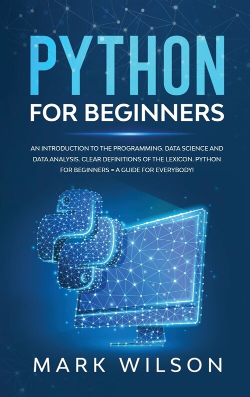 Python for beginners: An introduction to the programming. Data science and data analysis. Clear definitions of the lexicon. A guide for ever (Hardcover)