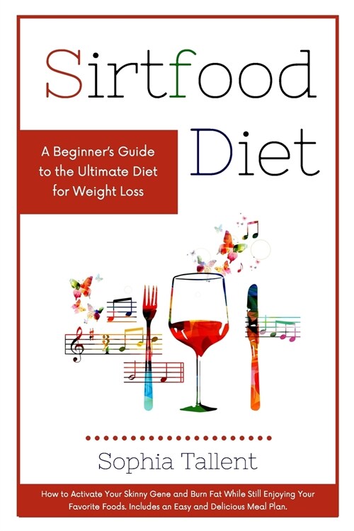 Sirtfood Diet: A Beginners Guide to the Ultimate Diet for Weight Loss. How to Activate Your Skinny Gene and Burn Fat While Still Enj (Paperback)